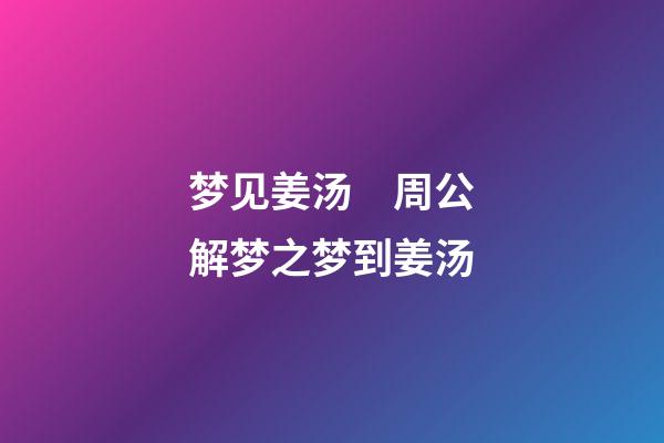 梦见姜汤　周公解梦之梦到姜汤